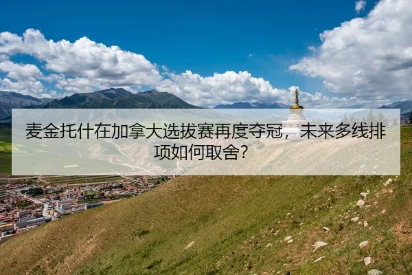 麦金托什在加拿大选拔赛再度夺冠，未来多线排项如何取舍？