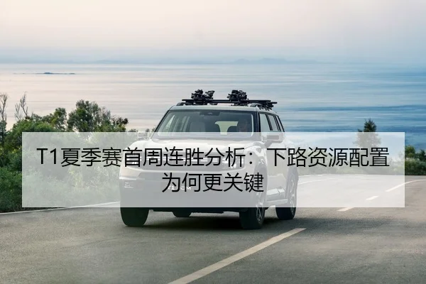 T1夏季赛首周连胜分析：下路资源配置为何更关键