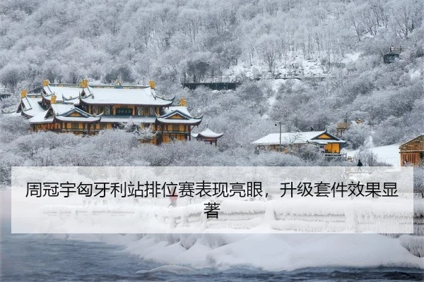 周冠宇匈牙利站排位赛表现亮眼，升级套件效果显著