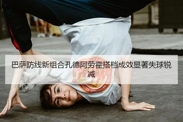 巴萨防线新组合孔德阿劳霍搭档成效显著失球锐减
