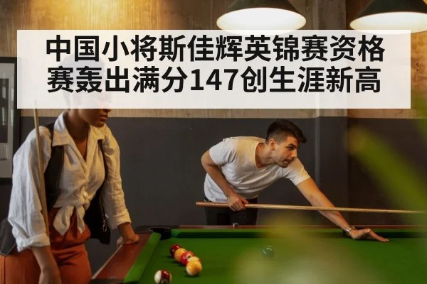 中国小将斯佳辉英锦赛资格赛轰出满分147创生涯新高