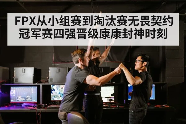 FPX从小组赛到淘汰赛无畏契约冠军赛四强晋级康康封神时刻